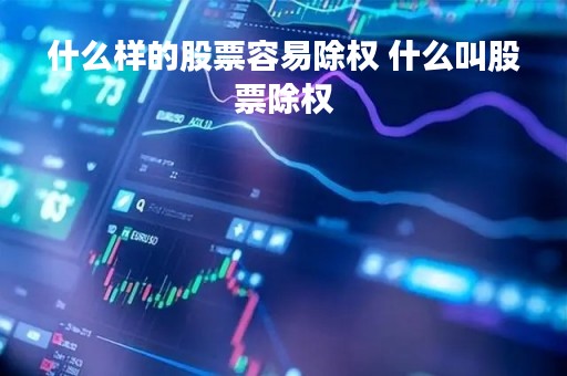 什么样的股票容易除权 什么叫股票除权