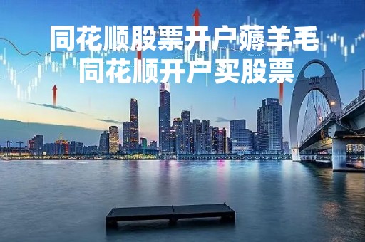 同花顺股票开户薅羊毛 同花顺开户买股票