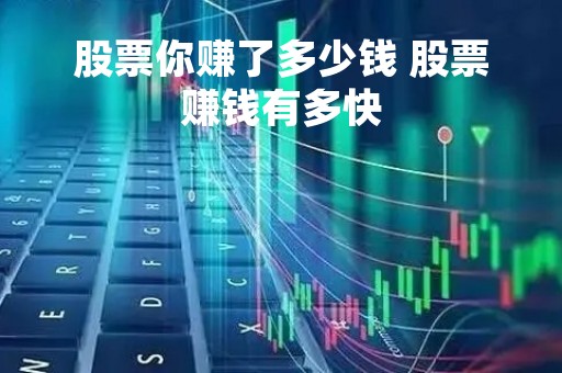 股票你赚了多少钱 股票赚钱有多快