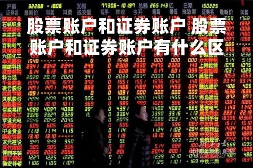 股票账户和证券账户 股票账户和证券账户有什么区别