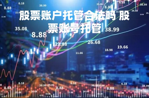 股票账户托管合法吗 股票账号托管