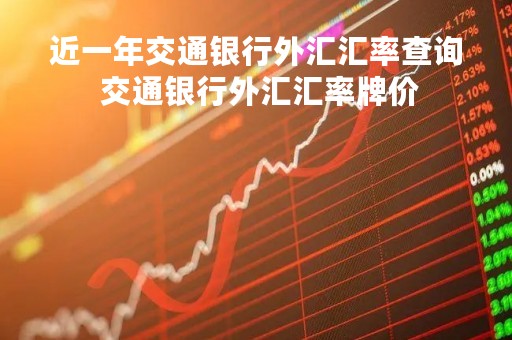 近一年交通银行外汇汇率查询 交通银行外汇汇率牌价