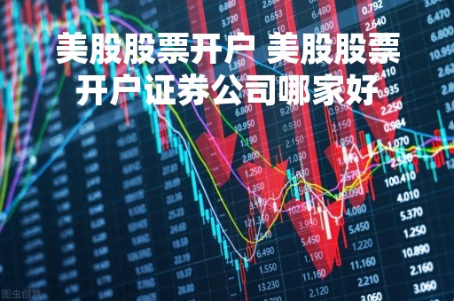 美股股票开户 美股股票开户证券公司哪家好