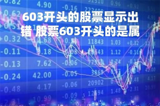 603开头的股票显示出错 股票603开头的是属于什么板块