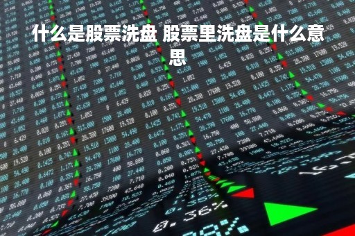 什么是股票洗盘 股票里洗盘是什么意思