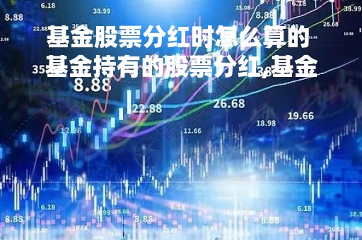 基金股票分红时怎么算的 基金持有的股票分红,基金收益怎么算