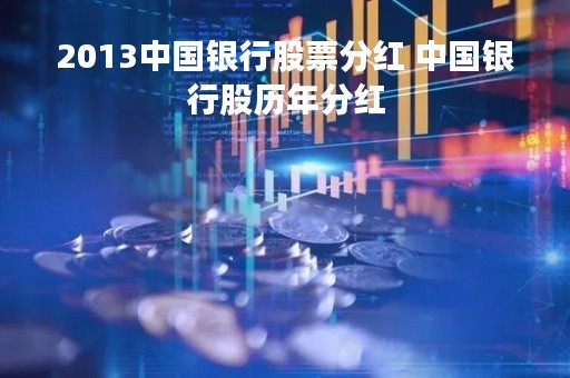 2013中国银行股票分红 中国银行股历年分红