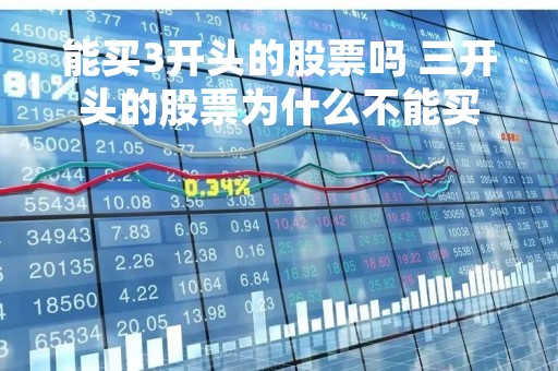 能买3开头的股票吗 三开头的股票为什么不能买