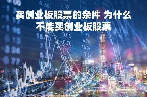 买创业板股票的条件 为什么不能买创业板股票