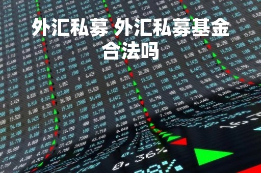 外汇私募 外汇私募基金合法吗