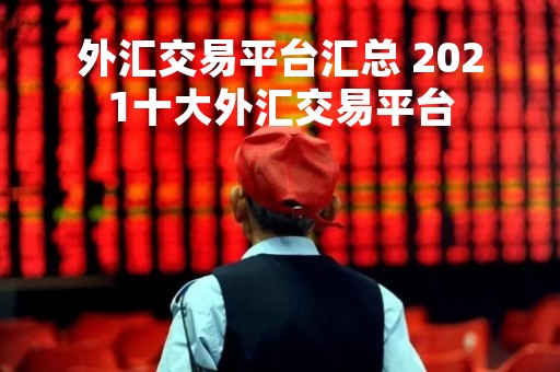 外汇交易平台汇总 2021十大外汇交易平台