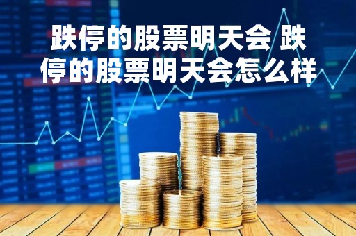 跌停的股票明天会 跌停的股票明天会怎么样