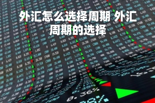 外汇怎么选择周期 外汇周期的选择