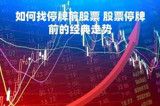 如何找停牌前股票 股票停牌前的经典走势