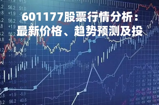 601177股票行情分析：最新价格、趋势预测及投资建议