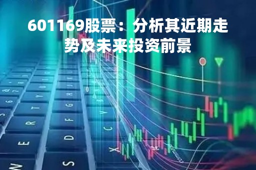 601169股票：分析其近期走势及未来投资前景