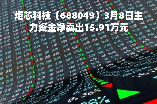 炬芯科技（688049）3月8日主力资金净卖出15.91万元