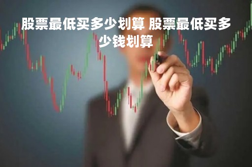 股票最低买多少划算 股票最低买多少钱划算