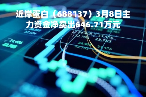 近岸蛋白（688137）3月8日主力资金净卖出646.71万元