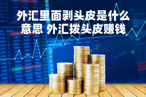 外汇里面剥头皮是什么意思 外汇拨头皮赚钱吗