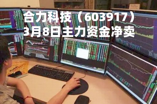 合力科技（603917）3月8日主力资金净卖出1586.48万元