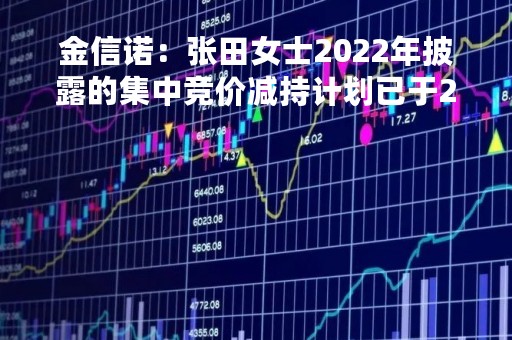 金信诺：张田女士2022年披露的集中竞价减持计划已于2022年7月21日实施完毕
