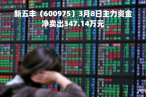 新五丰（600975）3月8日主力资金净卖出347.14万元
