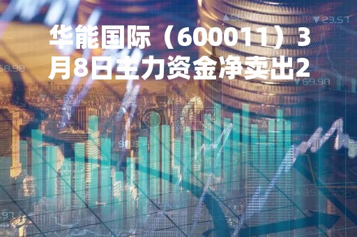 华能国际（600011）3月8日主力资金净卖出2270.51万元