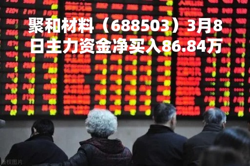 聚和材料（688503）3月8日主力资金净买入86.84万元
