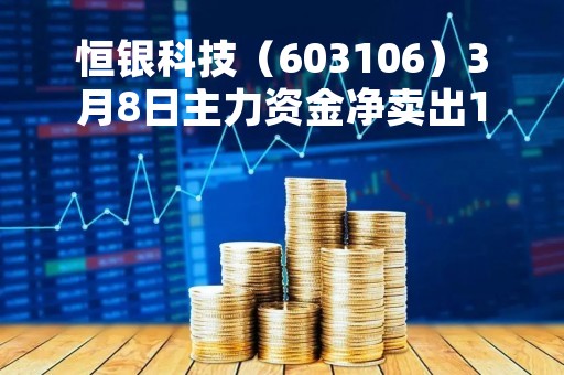 恒银科技（603106）3月8日主力资金净卖出1251.64万元