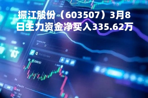 振江股份（603507）3月8日主力资金净买入335.62万元