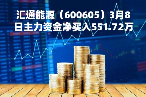 汇通能源（600605）3月8日主力资金净买入551.72万元