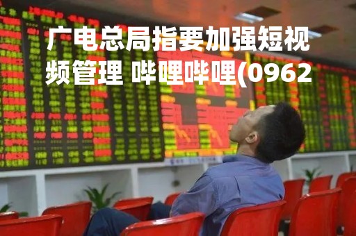 广电总局指要加强短视频管理 哔哩哔哩(09626)、快手等股份应声受压