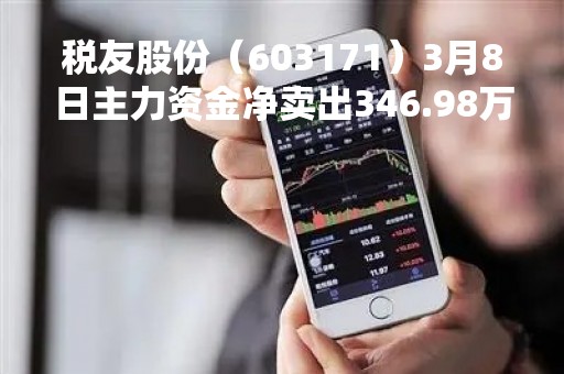 税友股份（603171）3月8日主力资金净卖出346.98万元