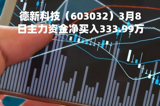 德新科技（603032）3月8日主力资金净买入333.99万元