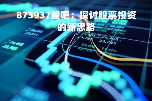 873937股吧：探讨股票投资的新思路