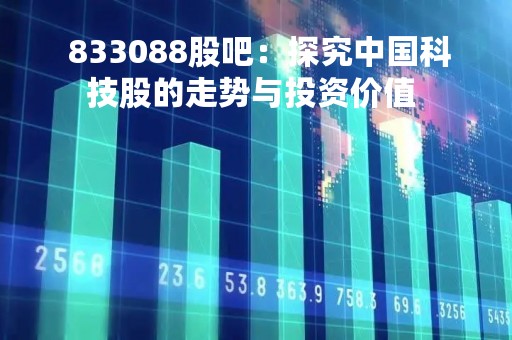  833088股吧：探究中国科技股的走势与投资价值 