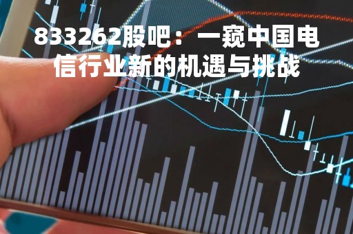 833262股吧：一窥中国电信行业新的机遇与挑战