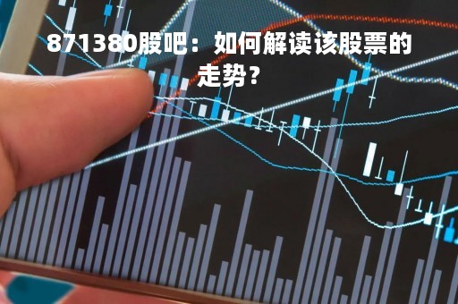 871380股吧：如何解读该股票的走势？