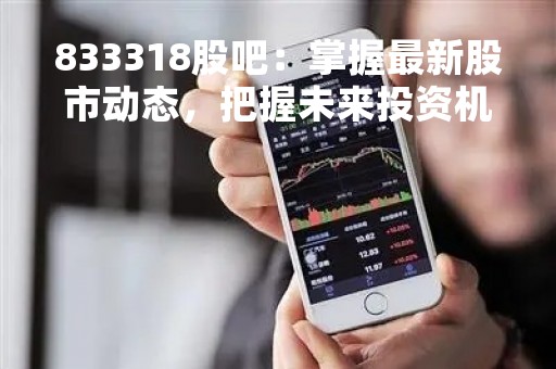 833318股吧：掌握最新股市动态，把握未来投资机遇