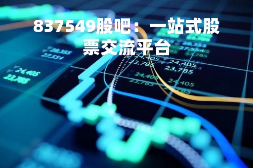 837549股吧：一站式股票交流平台