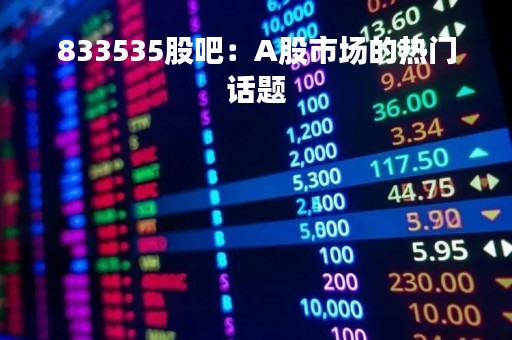833535股吧：A股市场的热门话题