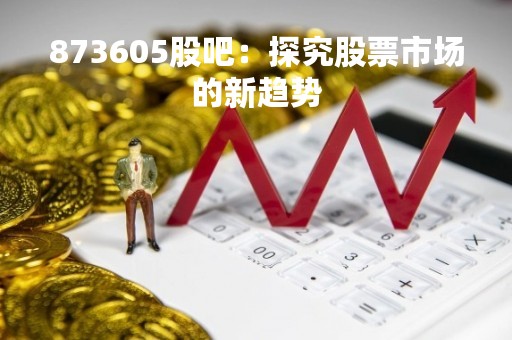 873605股吧：探究股票市场的新趋势