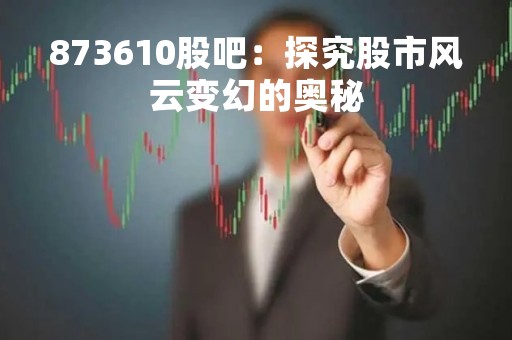 873610股吧：探究股市风云变幻的奥秘