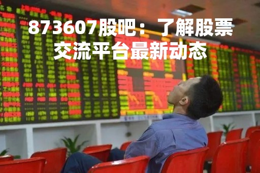 873607股吧：了解股票交流平台最新动态