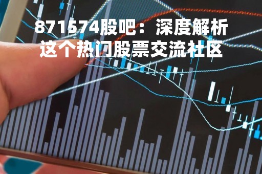 871574股吧：深度解析这个热门股票交流社区