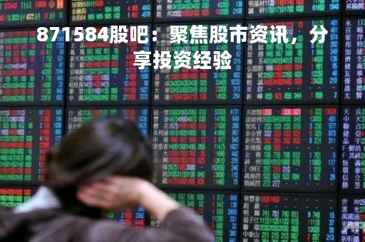 871584股吧：聚焦股市资讯，分享投资经验