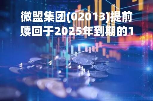微盟集团(02013)提前赎回于2025年到期的1.5亿美元1.50%有担保可换股债券