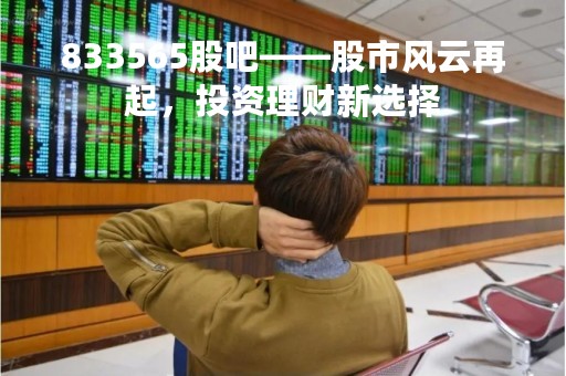 833565股吧——股市风云再起，投资理财新选择