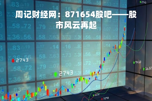周记财经网：871654股吧——股市风云再起